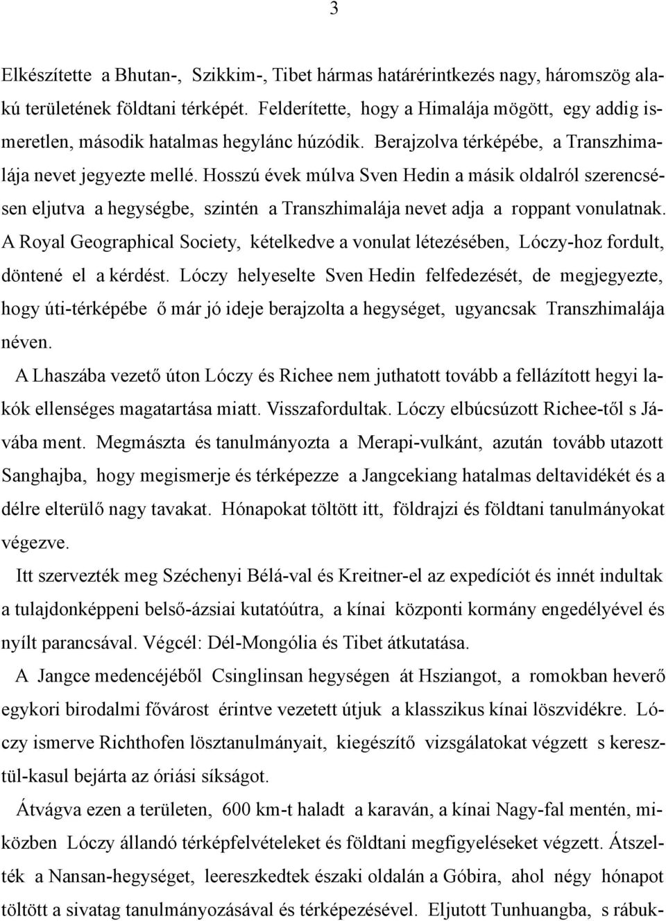 Hosszú évek múlva Sven Hedin a másik oldalról szerencsésen eljutva a hegységbe, szintén a Transzhimalája nevet adja a roppant vonulatnak.