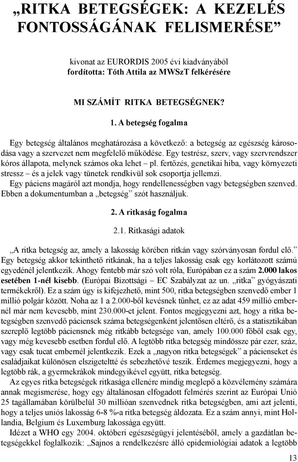 Egy testrész, szerv, vagy szervrendszer kóros állapota, melynek számos oka lehet pl. fertőzés, genetikai hiba, vagy környezeti stressz és a jelek vagy tünetek rendkívül sok csoportja jellemzi.