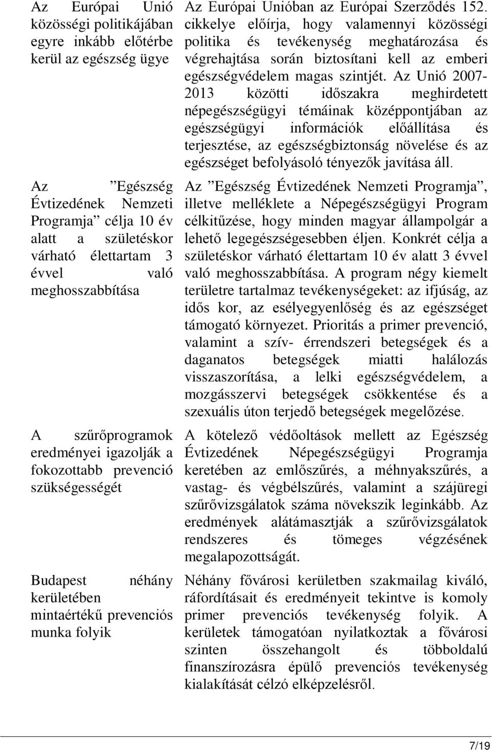 152. cikkelye előírja, hogy valamennyi közösségi politika és tevékenység meghatározása és végrehajtása során biztosítani kell az emberi egészségvédelem magas szintjét.