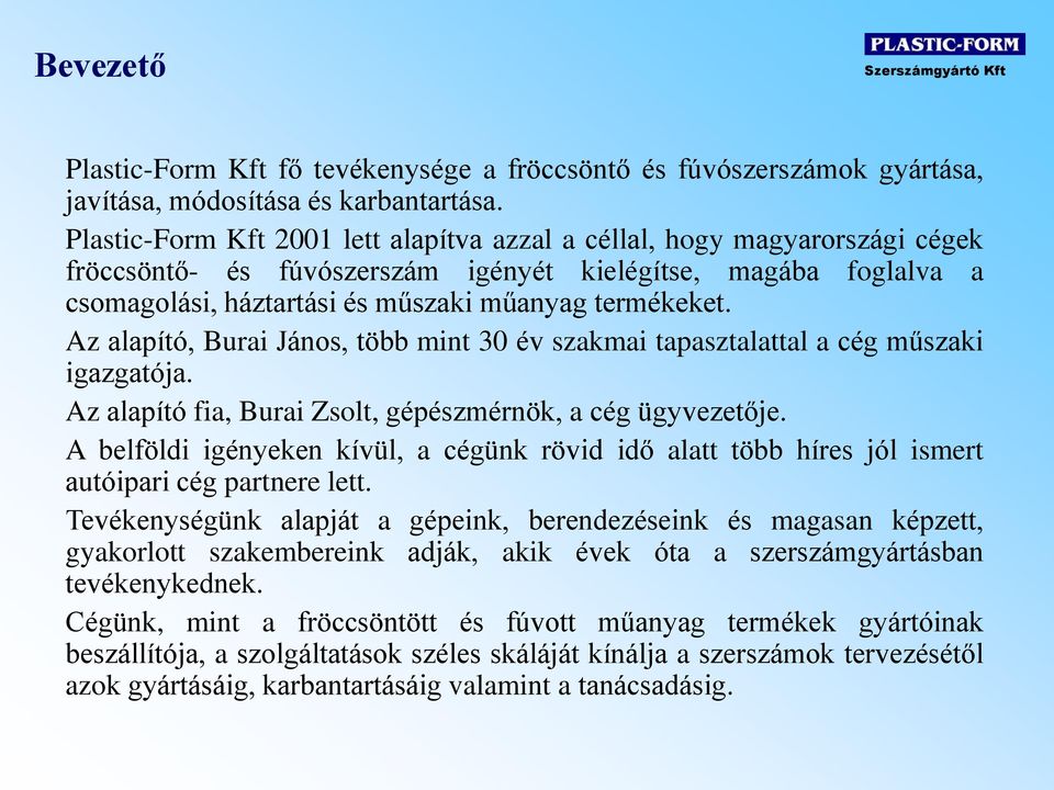 Az alapító, Burai János, több mint 30 év szakmai tapasztalattal a cég műszaki igazgatója. Az alapító fia, Burai Zsolt, gépészmérnök, a cég ügyvezetője.