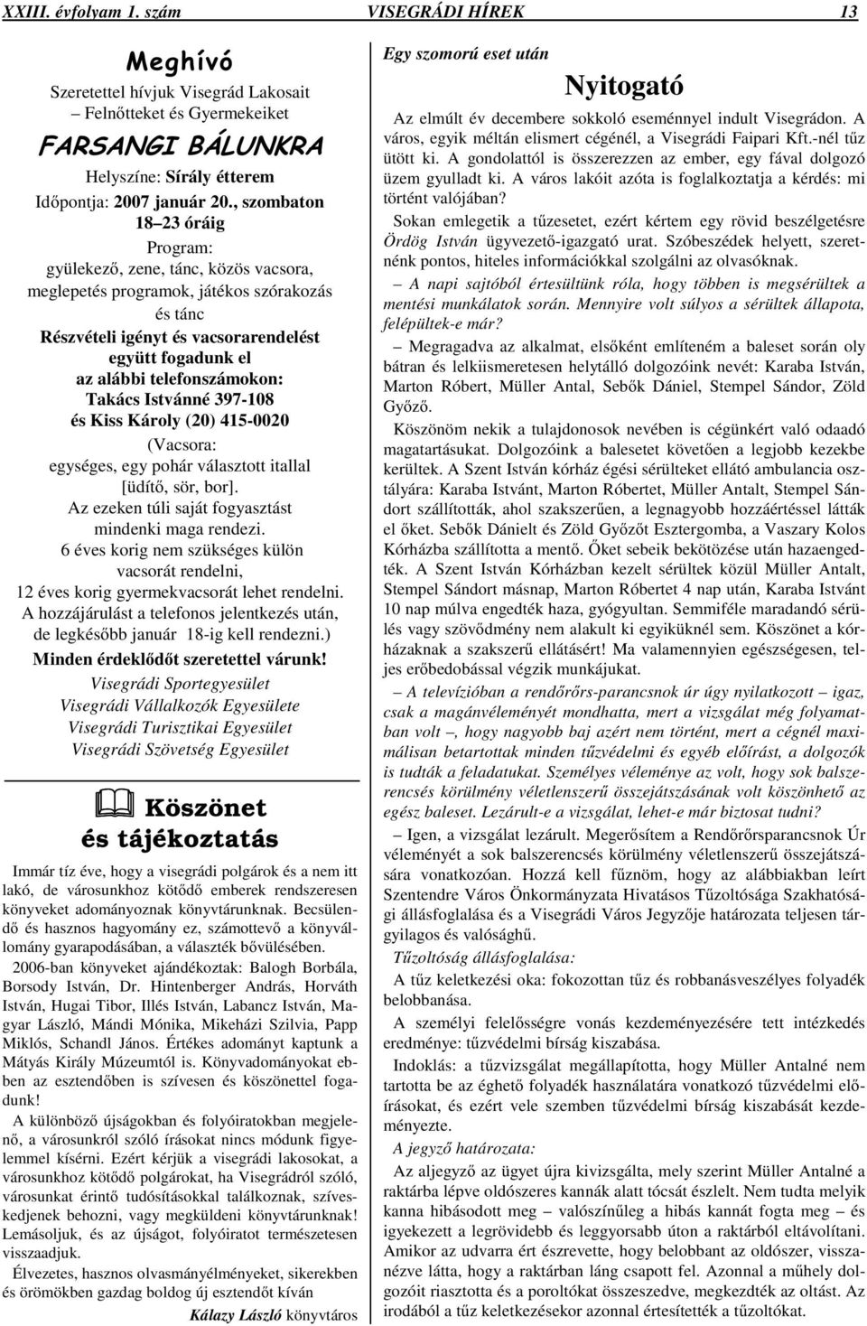 telefonszámokon: Takács Istvánné 397-108 és Kiss Károly (20) 415-0020 (Vacsora: egységes, egy pohár választott itallal [üdít, sör, bor]. Az ezeken túli saját fogyasztást mindenki maga rendezi.