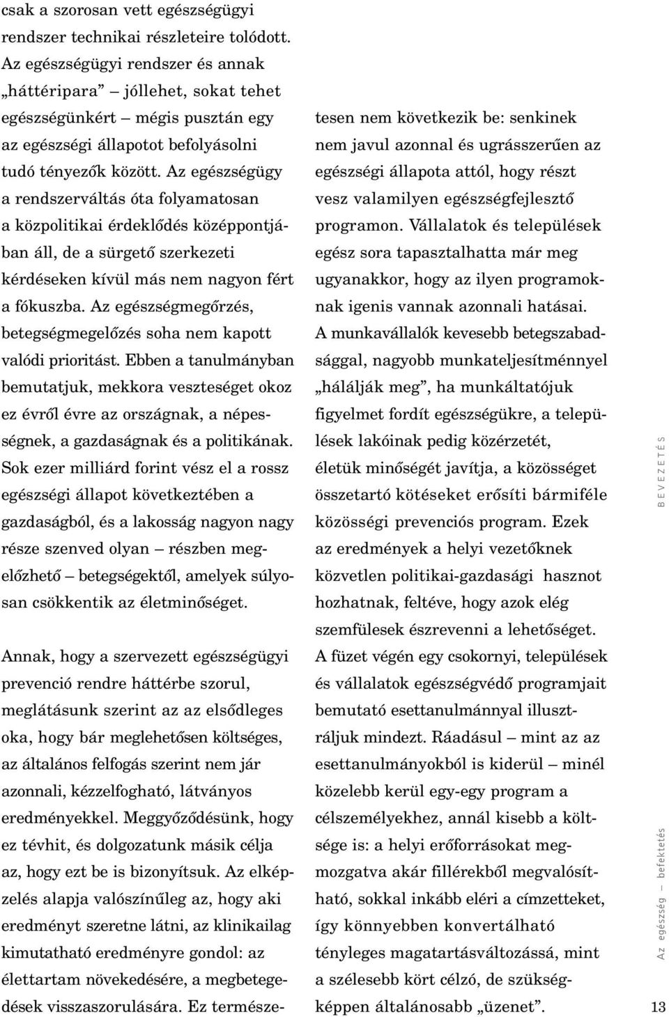 Az egészségügy a rendszerváltás óta folyamatosan a közpolitikai érdeklôdés középpontjában áll, de a sürgetô szerkezeti kérdéseken kívül más nem nagyon fért a fókuszba.