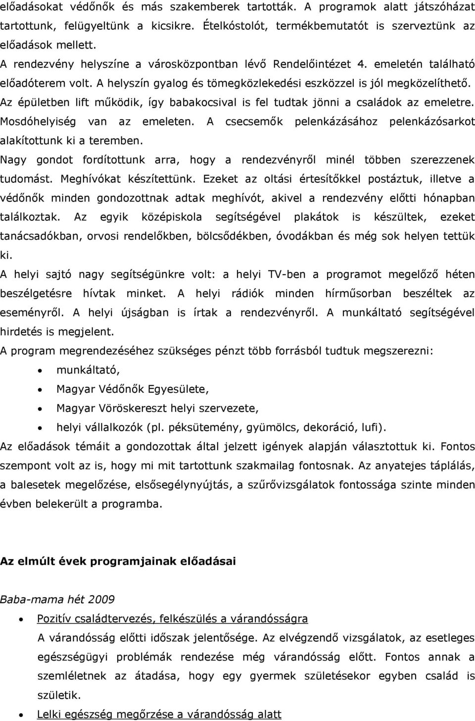 Az épületben lift működik, így babakocsival is fel tudtak jönni a családok az emeletre. Mosdóhelyiség van az emeleten. A csecsemők pelenkázásához pelenkázósarkot alakítottunk ki a teremben.