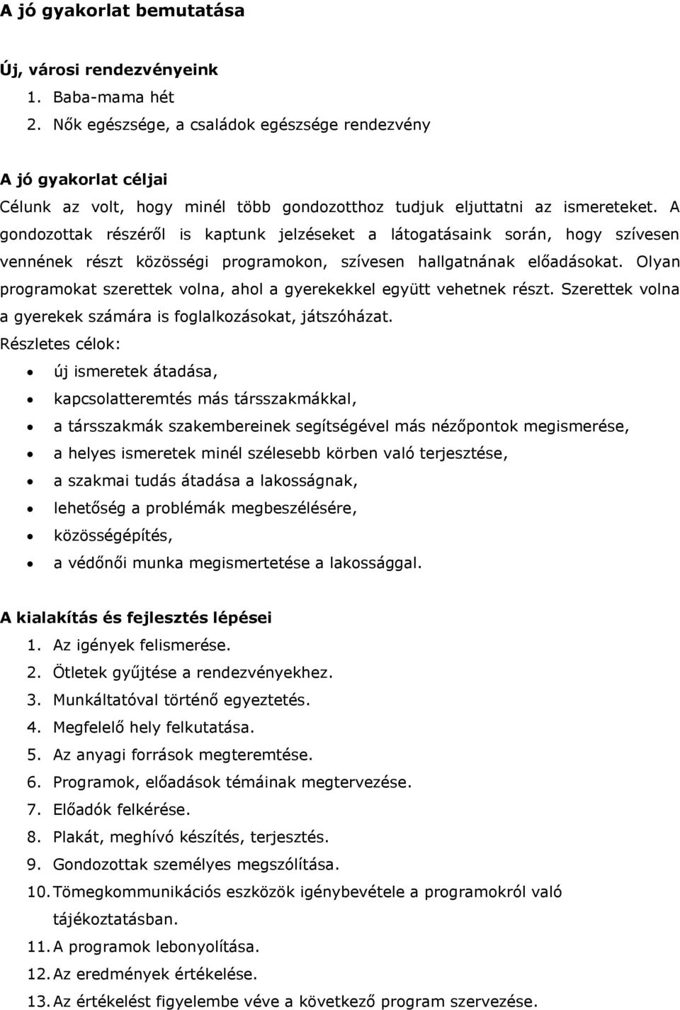 A gondozottak részéről is kaptunk jelzéseket a látogatásaink során, hogy szívesen vennének részt közösségi programokon, szívesen hallgatnának előadásokat.