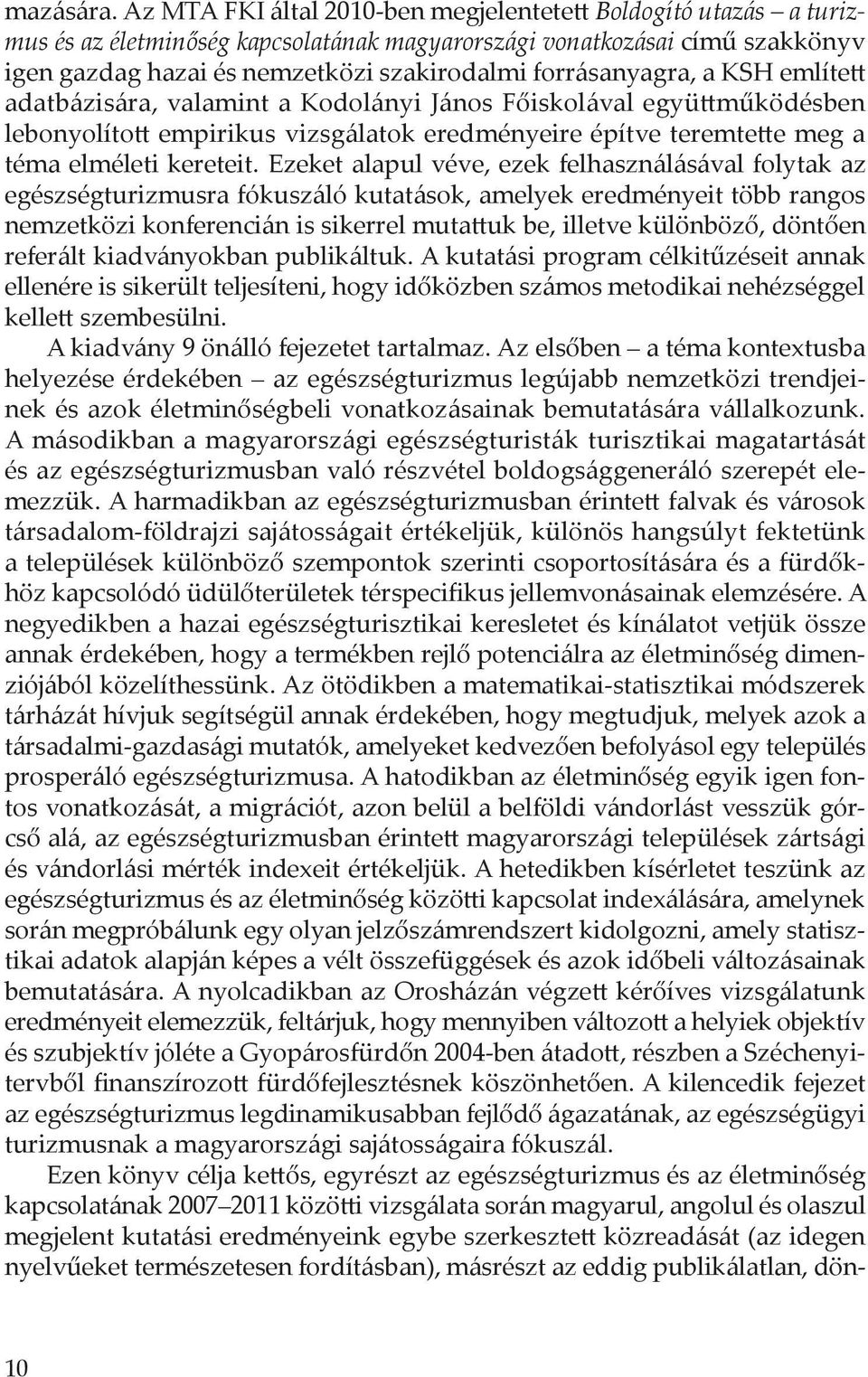 forrásanyagra, a KSH említett adatbázisára, valamint a Kodolányi János Főiskolával együttműködésben lebonyolított empirikus vizsgálatok eredményeire építve teremtette meg a téma elméleti kereteit.