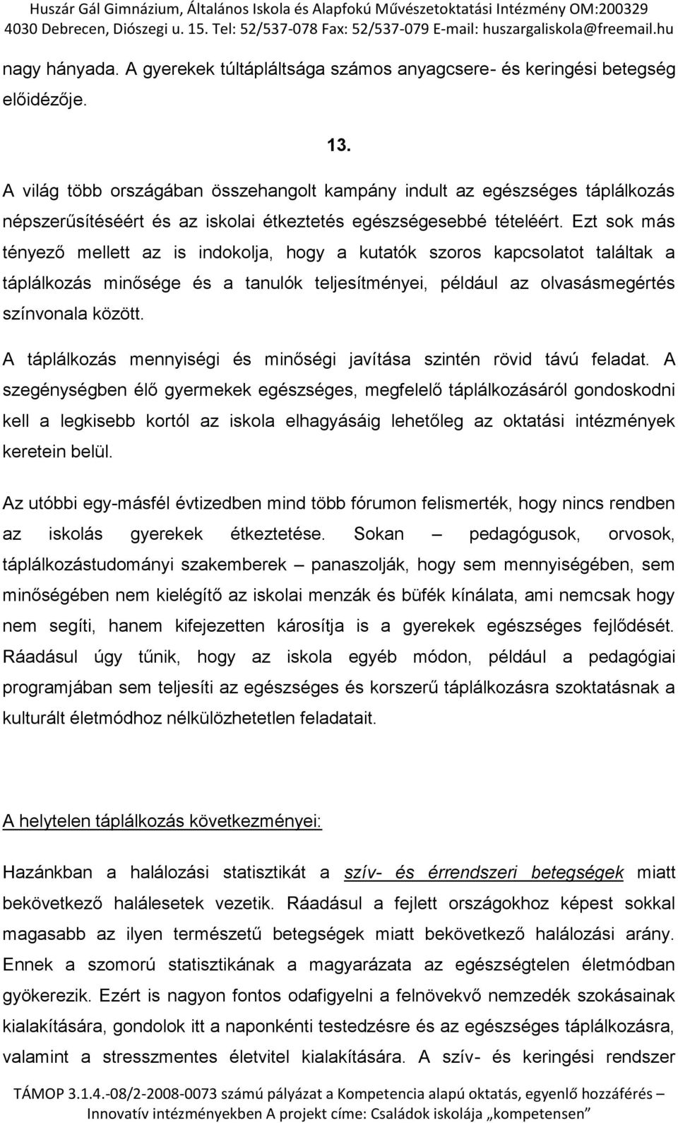 Ezt sok más tényező mellett az is indokolja, hogy a kutatók szoros kapcsolatot találtak a táplálkozás minősége és a tanulók teljesítményei, például az olvasásmegértés színvonala között.