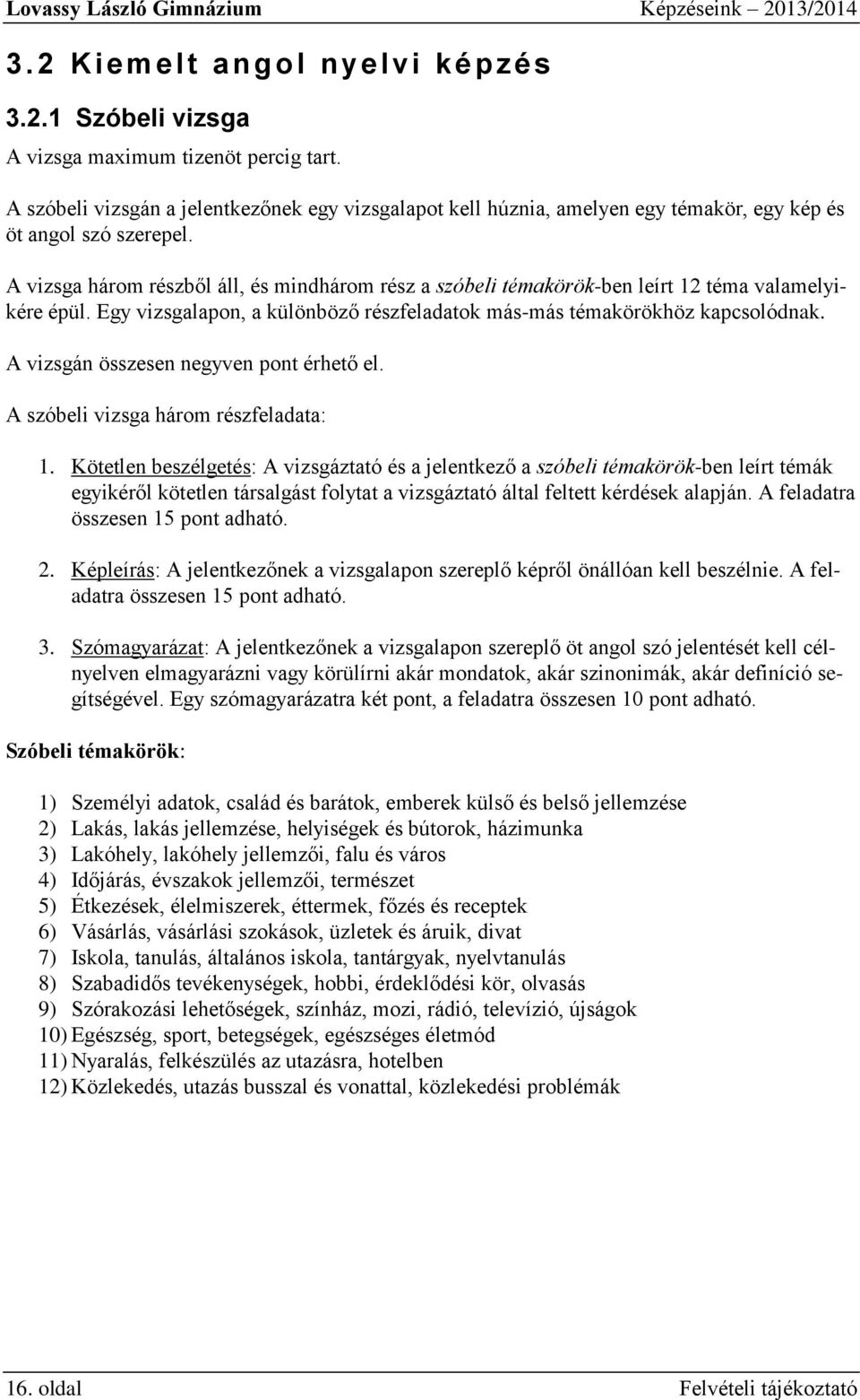 A vizsga három részből áll, és mindhárom rész a szóbeli témakörök-ben leírt 12 téma valamelyikére épül. Egy vizsgalapon, a különböző részfeladatok más-más témakörökhöz kapcsolódnak.