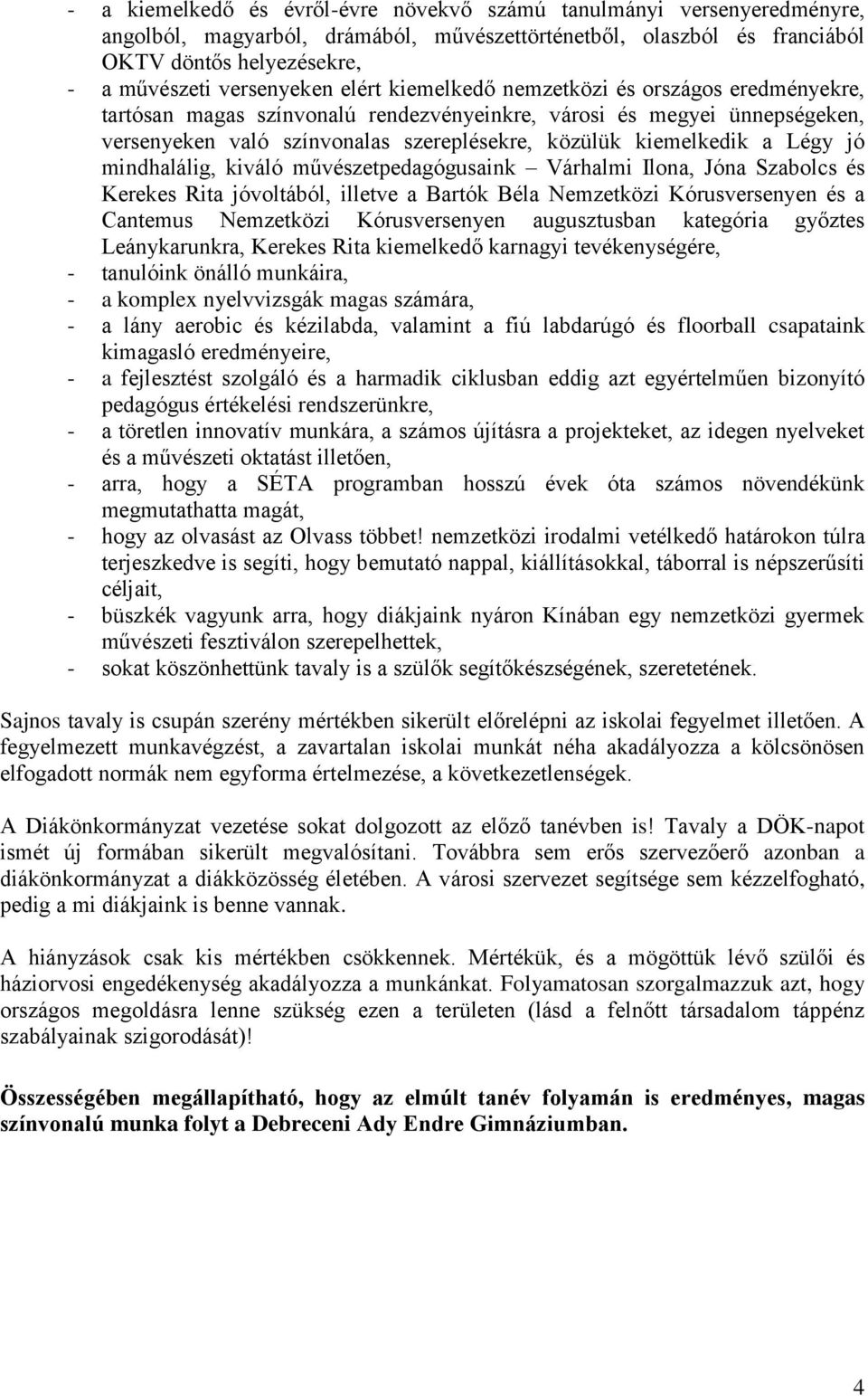 jó mindhalálig, kiváló művészetpedagógusaink Várhalmi Ilona, Jóna Szabolcs és Kerekes Rita jóvoltából, illetve a Bartók Béla Nemzetközi Kórusversenyen és a Cantemus Nemzetközi Kórusversenyen