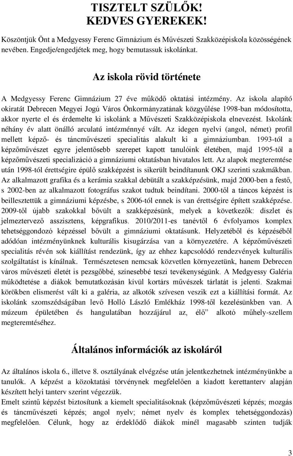 Az iskola alapító okiratát Debrecen Megyei Jogú Város Önkormányzatának közgyűlése 1998-ban módosította, akkor nyerte el és érdemelte ki iskolánk a Művészeti Szakközépiskola elnevezést.