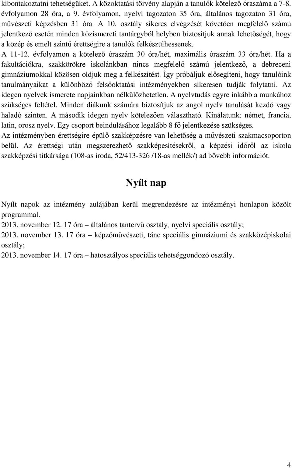 osztály sikeres elvégzését követően megfelelő számú jelentkező esetén minden közismereti tantárgyból helyben biztosítjuk annak lehetőségét, hogy a közép és emelt szintű érettségire a tanulók