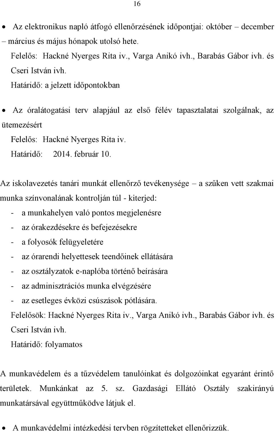 Az iskolavezetés tanári munkát ellenőrző tevékenysége a szűken vett szakmai munka színvonalának kontrolján túl - kiterjed: - a munkahelyen való pontos megjelenésre - az órakezdésekre és befejezésekre