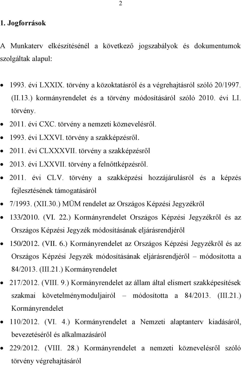 törvény a szakképzésről 2013. évi LXXVII. törvény a felnőttképzésről. 2011. évi CLV. törvény a szakképzési hozzájárulásról és a képzés fejlesztésének támogatásáról 7/1993. (XII.30.