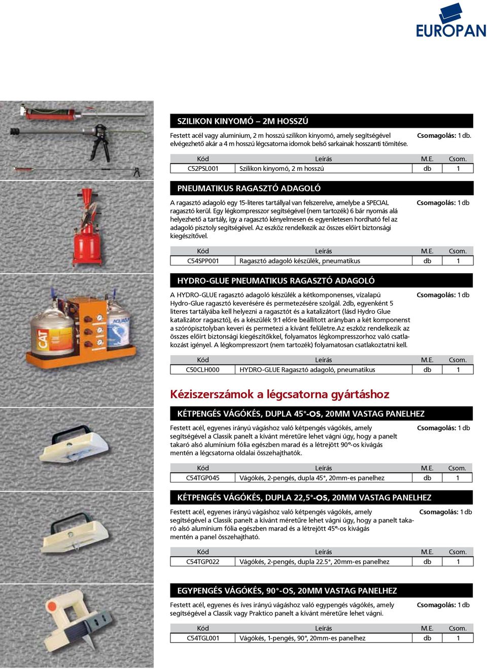 Egy légkompresszor segítségével (nem tartozék) 6 bár nyomás alá helyezhető a tartály, így a ragasztó kényelmesen és egyenletesen hordható fel az adagoló pisztoly segítségével.