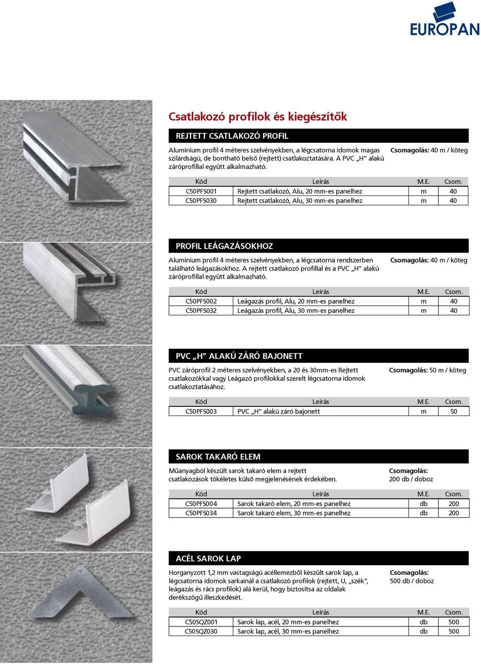 40 m / köteg C50PFS001 Rejtett csatlakozó, Alu, 20 mm-es panelhez m 40 C50PFS030 Rejtett csatlakozó, Alu, 30 mm-es panelhez m 40 PROFIL LEÁGAZÁSOKHOZ Alumínium profil 4 méteres szelvényekben, a