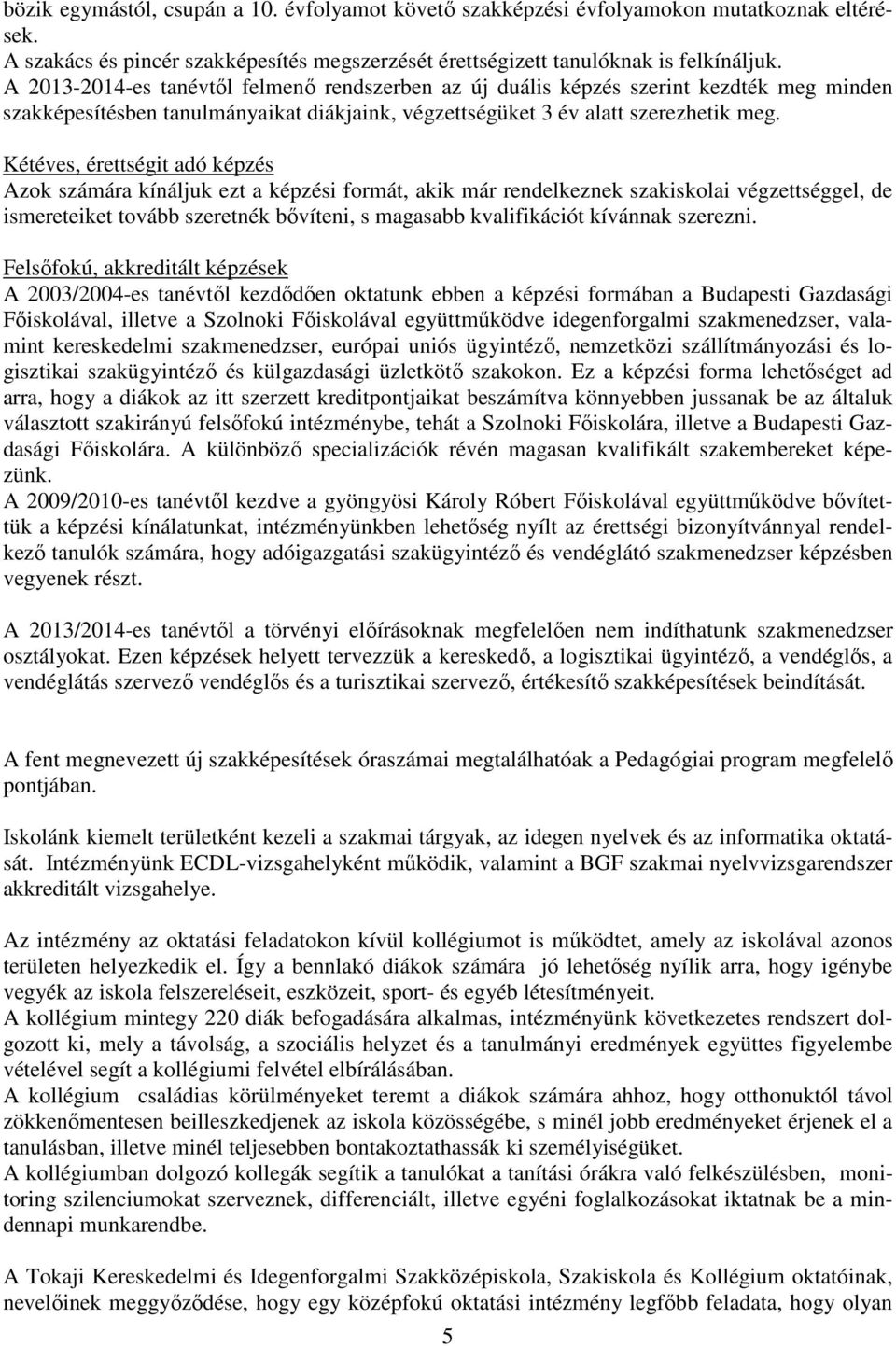 Kétéves, érettségit adó képzés Azok számára kínáljuk ezt a képzési formát, akik már rendelkeznek szakiskolai végzettséggel, de ismereteiket tovább szeretnék bővíteni, s magasabb kvalifikációt