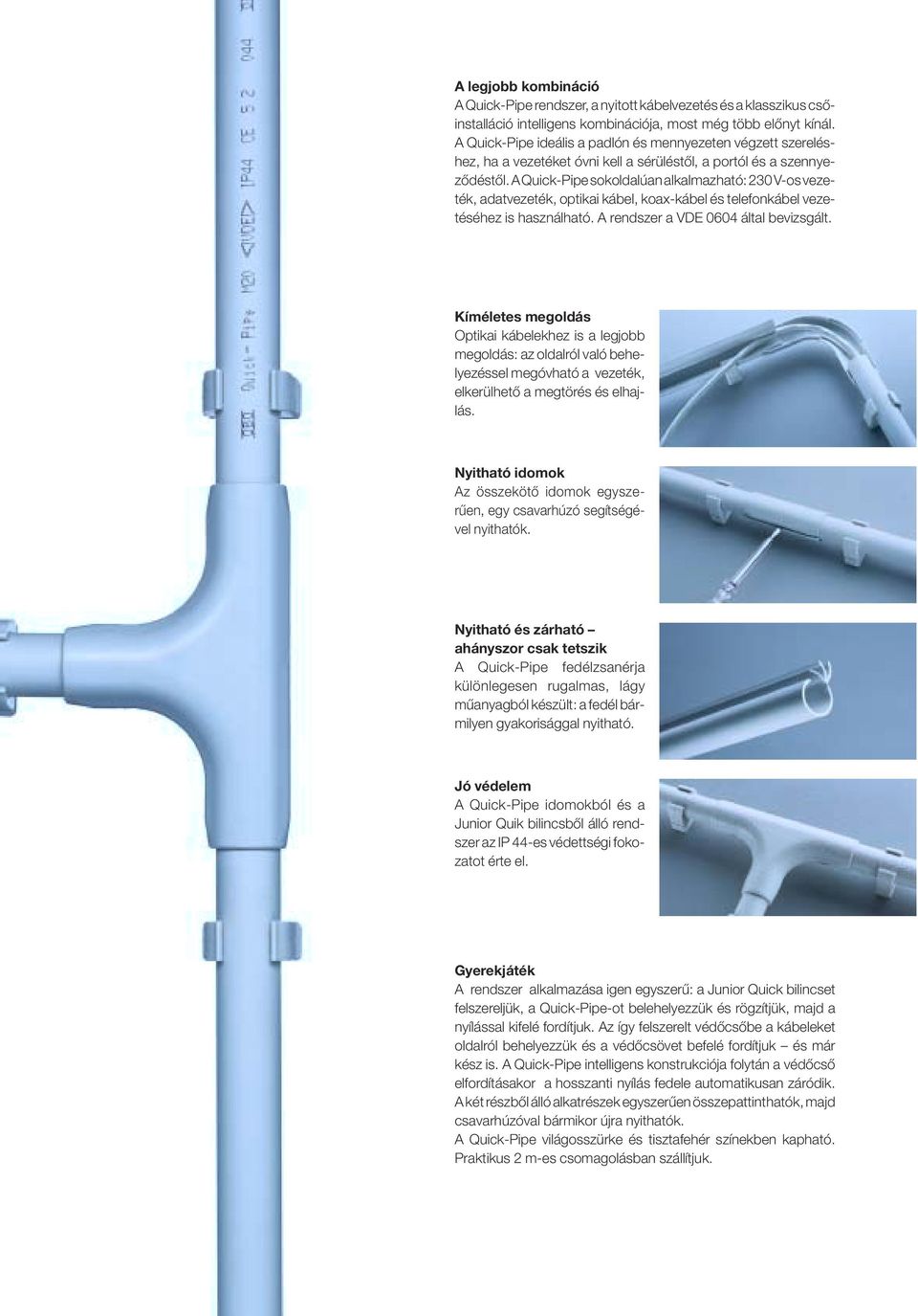 A Quick-Pipe sokoldalúan alkalmazható: 230 V-os vezeték, adatvezeték, optikai kábel, koax-kábel és telefonkábel vezetéséhez is használható. A rendszer a VDE 0604 által bevizsgált.