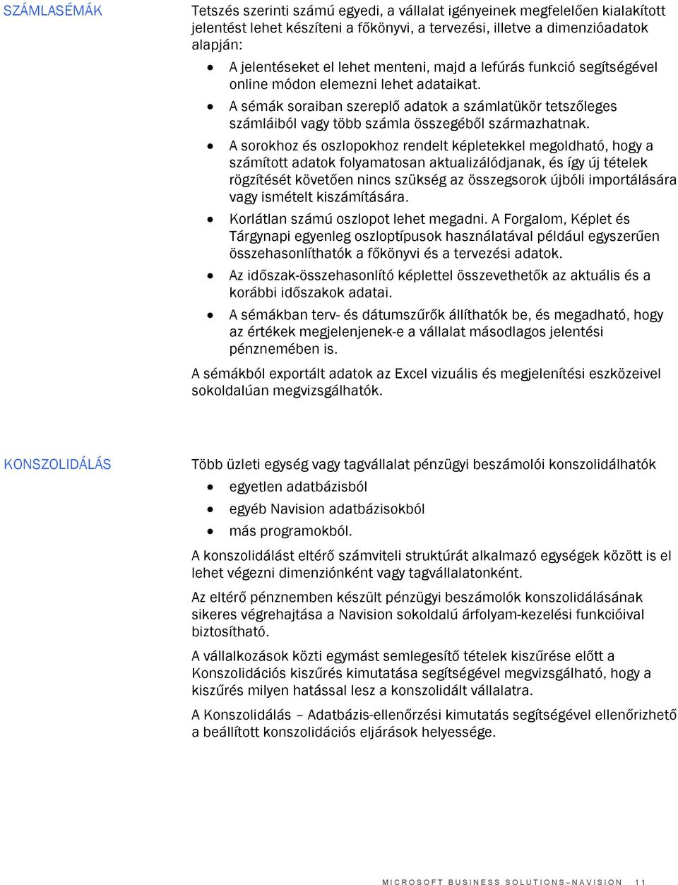 A sorokhoz és oszlopokhoz rendelt képletekkel megoldható, hogy a számított adatok folyamatosan aktualizálódjanak, és így új tételek rögzítését követően nincs szükség az összegsorok újbóli