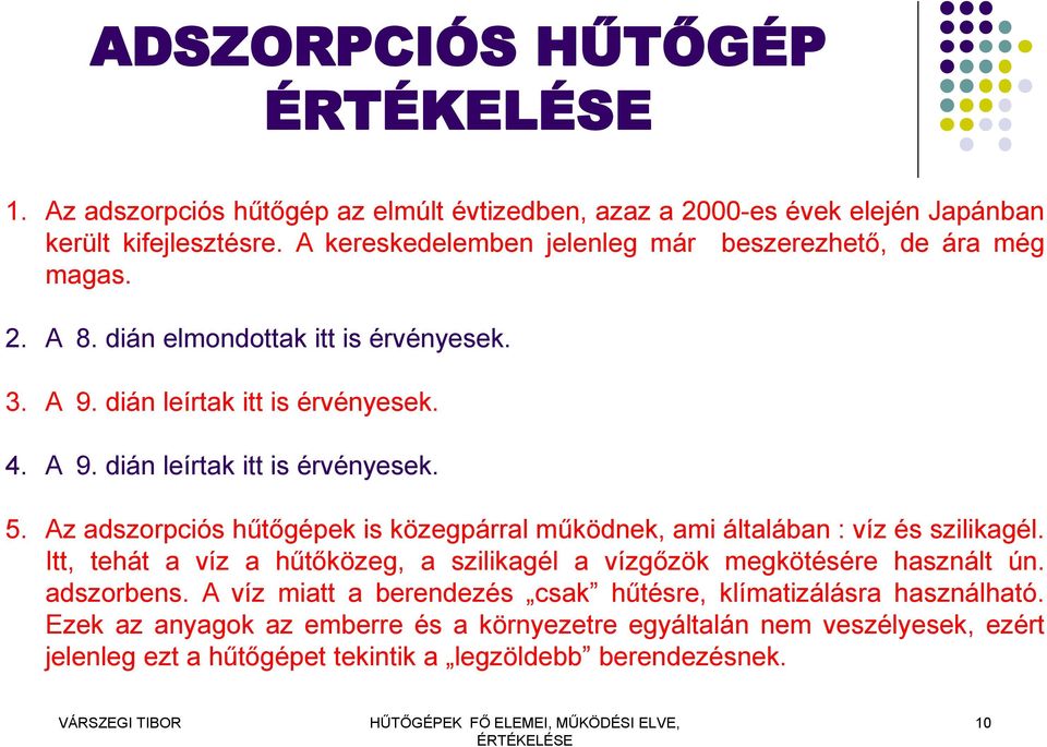 Az adszorpciós hűtőgépek is közegpárral működnek, ami általában : víz és szilikagél. Itt, tehát a víz a hűtőközeg, a szilikagél a vízgőzök megkötésére használt ún. adszorbens.