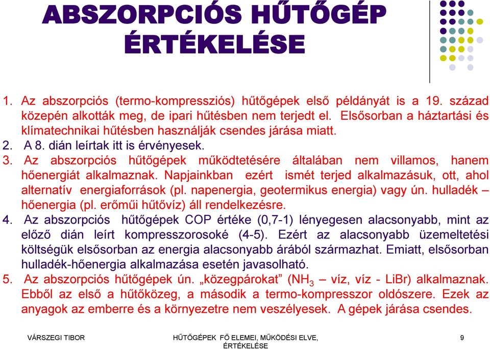 Az abszorpciós hűtőgépek működtetésére általában nem villamos, hanem hőenergiát alkalmaznak. Napjainkban ezért ismét terjed alkalmazásuk, ott, ahol alternatív energiaforrások (pl.