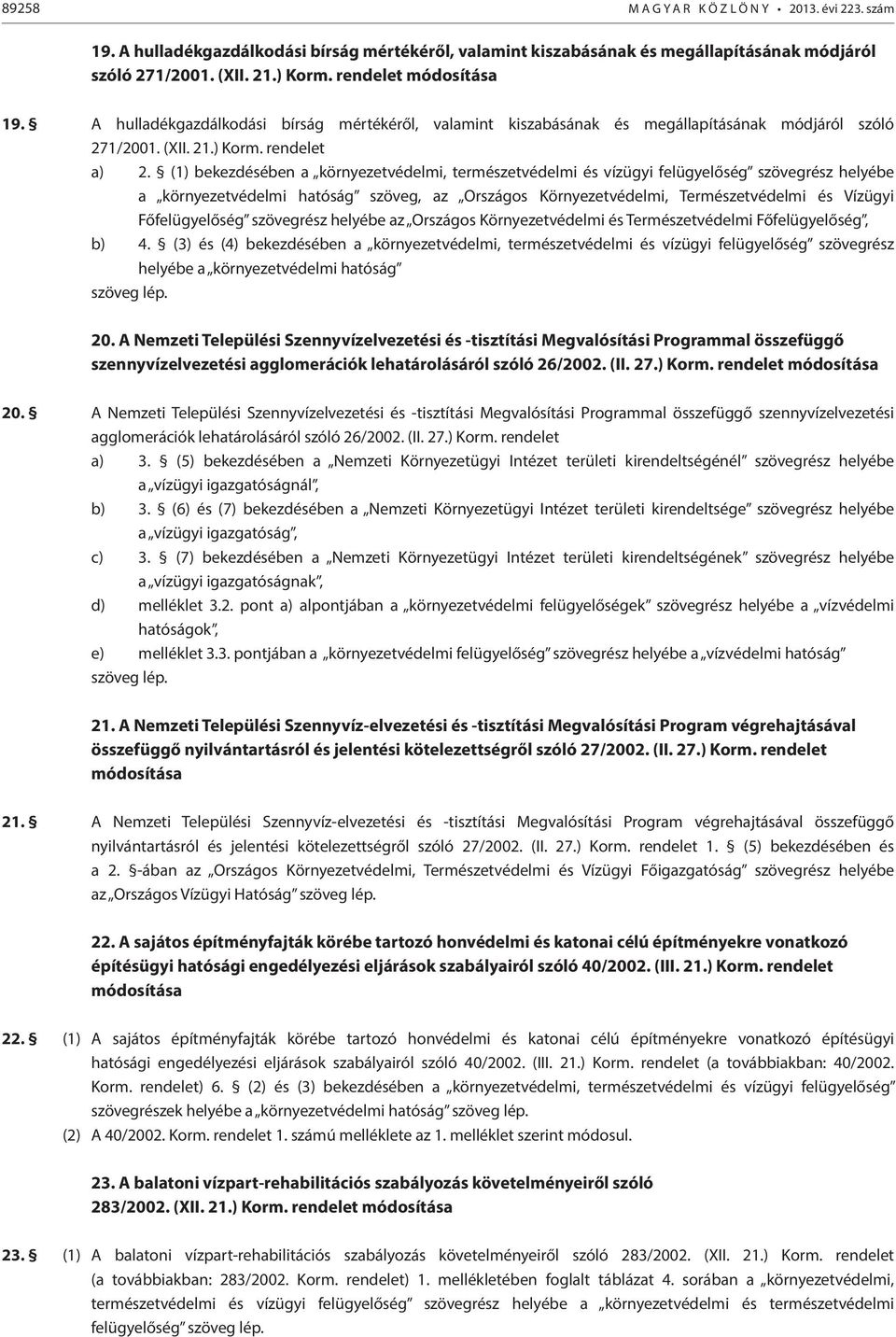 (1) bekezdésében a környezetvédelmi, természetvédelmi és vízügyi felügyelőség szövegrész helyébe a környezetvédelmi hatóság szöveg, az Országos Környezetvédelmi, Természetvédelmi és Vízügyi