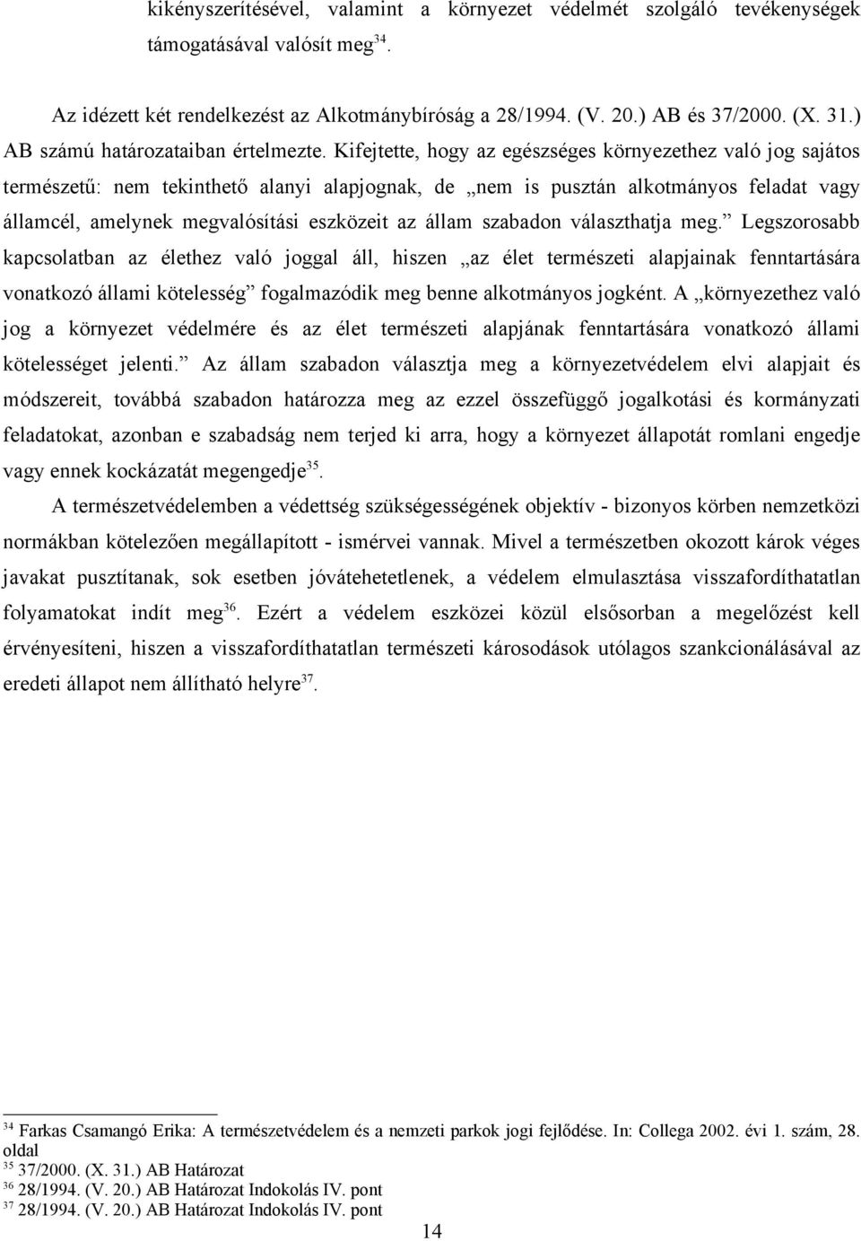 Kifejtette, hogy az egészséges környezethez való jog sajátos természetű: nem tekinthető alanyi alapjognak, de nem is pusztán alkotmányos feladat vagy államcél, amelynek megvalósítási eszközeit az