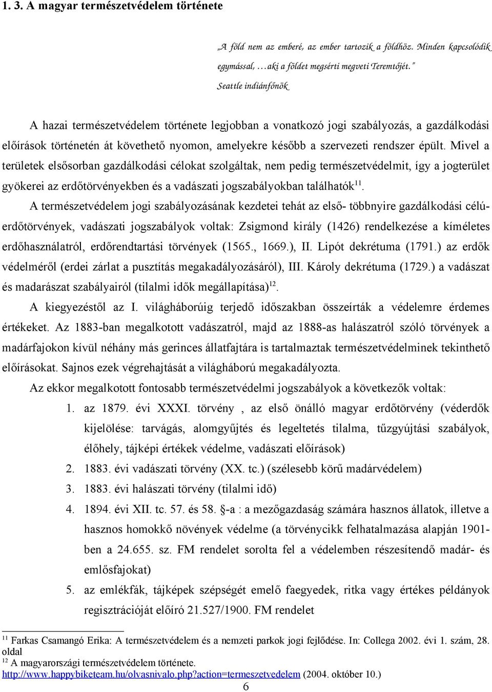 Mivel a területek elsősorban gazdálkodási célokat szolgáltak, nem pedig természetvédelmit, így a jogterület gyökerei az erdőtörvényekben és a vadászati jogszabályokban találhatók 11.