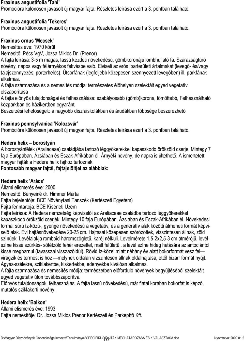 Fraxinus ornus 'Mecsek' Nemesítés éve: 1970 körül Nemesítő: Pécs VgV, Józsa Miklós Dr. (Prenor) A fajta leírása: 3-5 m magas, lassú kezdeti növekedésű, gömbkoronájú lombhullató fa.