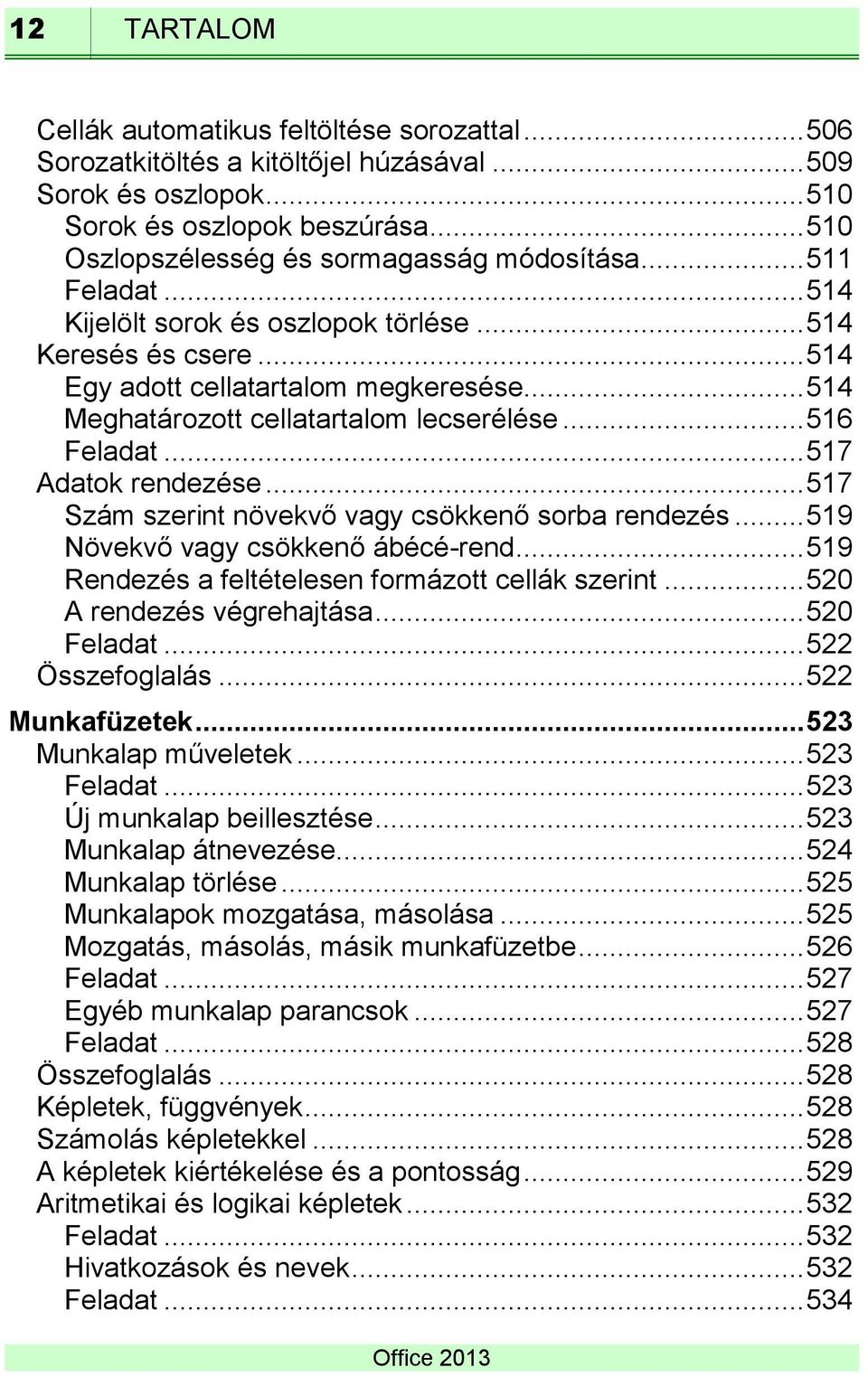 .. 514 Meghatározott cellatartalom lecserélése... 516 Feladat... 517 Adatok rendezése... 517 Szám szerint növekvő vagy csökkenő sorba rendezés... 519 Növekvő vagy csökkenő ábécé-rend.