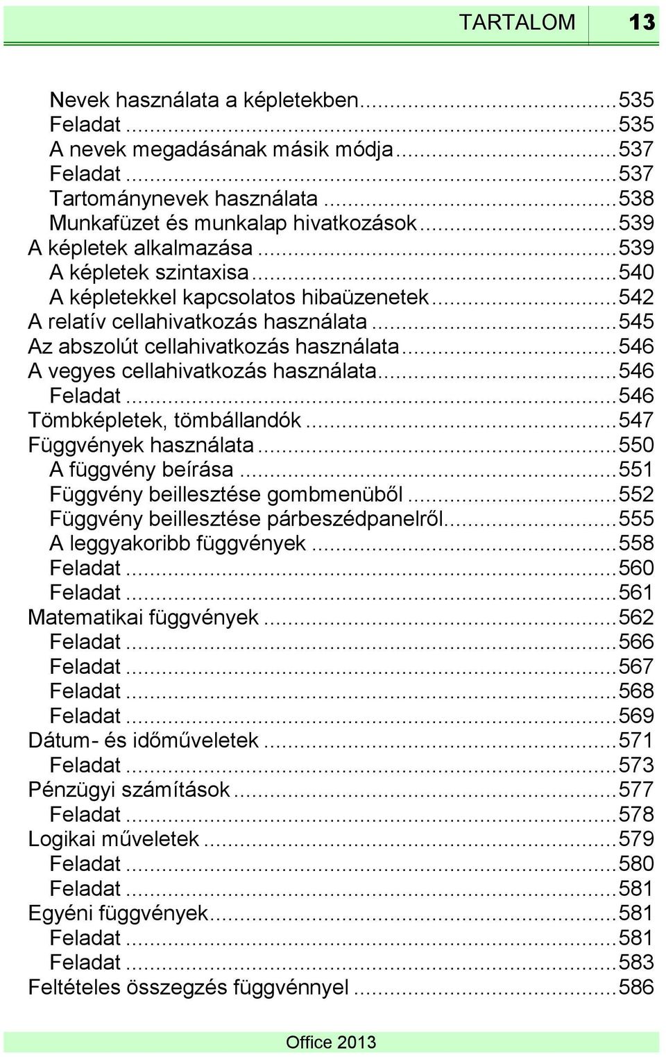 .. 546 A vegyes cellahivatkozás használata... 546 Feladat... 546 Tömbképletek, tömbállandók... 547 Függvények használata... 550 A függvény beírása... 551 Függvény beillesztése gombmenüből.