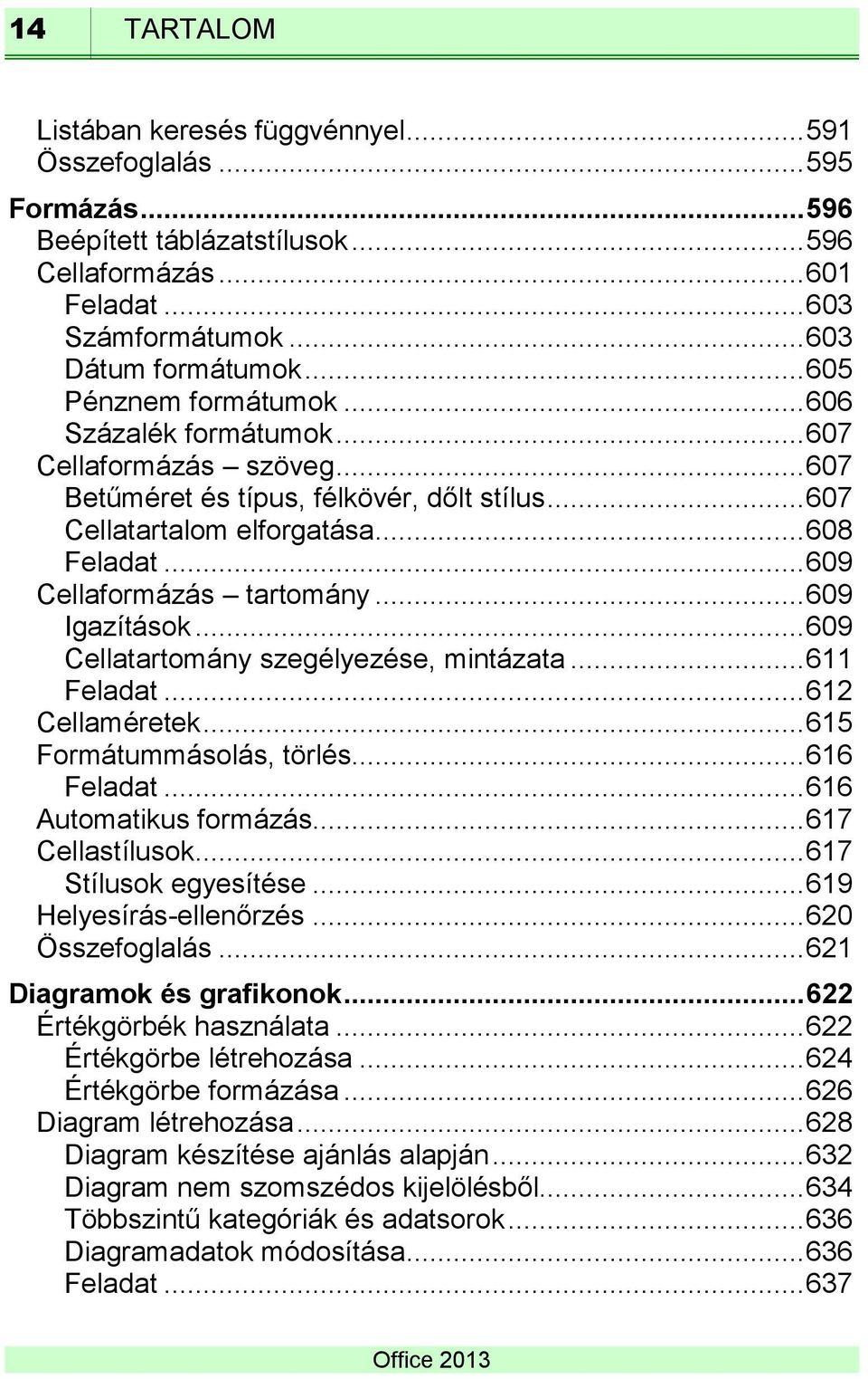 .. 609 Cellaformázás tartomány... 609 Igazítások... 609 Cellatartomány szegélyezése, mintázata... 611 Feladat... 612 Cellaméretek... 615 Formátummásolás, törlés... 616 Feladat.