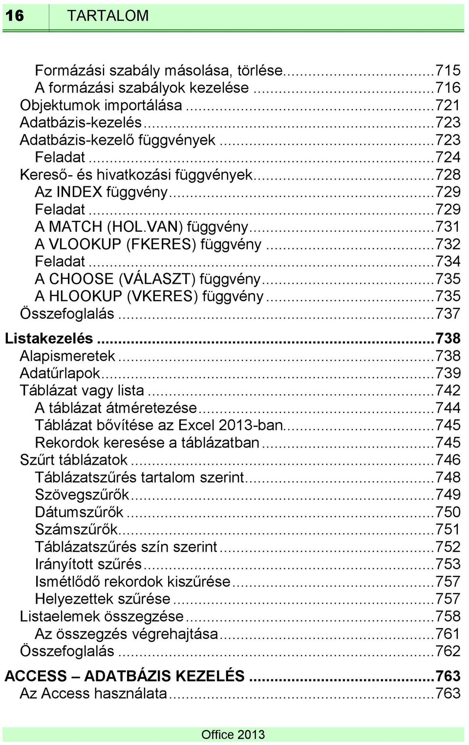 .. 735 A HLOOKUP (VKERES) függvény... 735 Összefoglalás... 737 Listakezelés... 738 Alapismeretek... 738 Adatűrlapok... 739 Táblázat vagy lista... 742 A táblázat átméretezése.