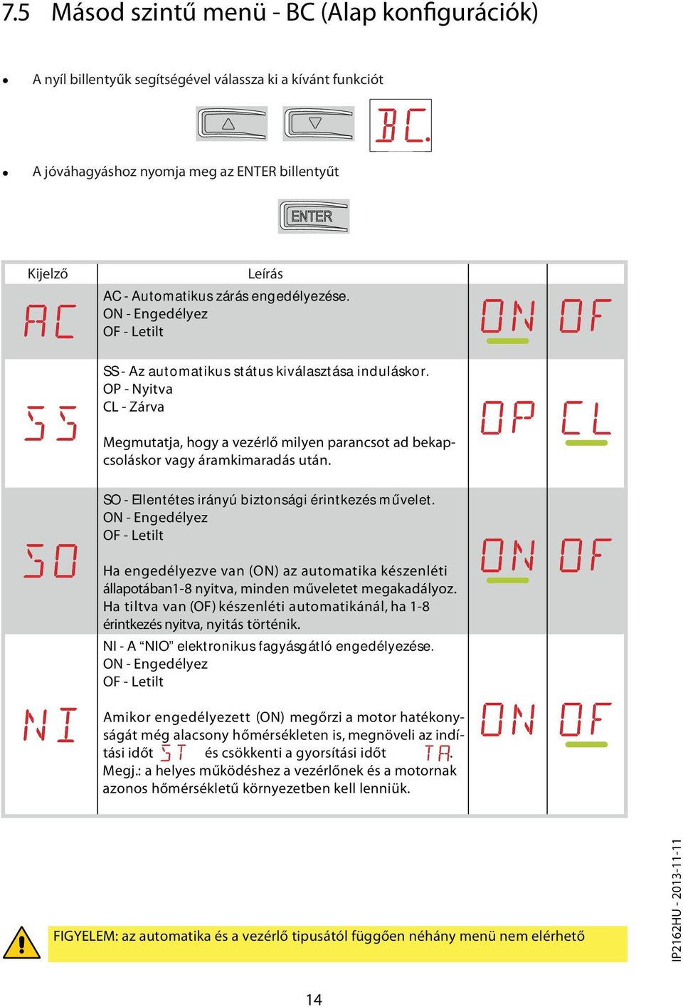 OP - Nyitva CL - Zárva Megmutatja, hogy a vezérlő milyen parancsot ad bekapcsoláskor vagy áramkimaradás után. SO - Ellentétes irányú biztonsági érintkezés művelet.