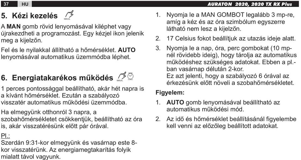 Ezután a szabályozó visszatér automatikus működési üzemmódba. Ha elmegyünk otthonról 3 napra, a szobahőmérsékletet csökkentjük, beállítható az óra is, akár visszatérésünk előtt pár órával. Pl.