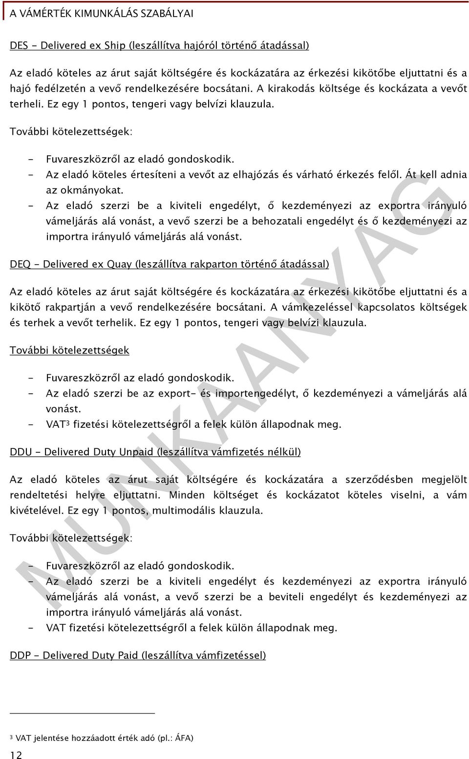 További kötelezettségek: - Fuvareszközről az eladó gondoskodik. - Az eladó köteles értesíteni a vevőt az elhajózás és várható érkezés felől. Át kell adnia az okmányokat.