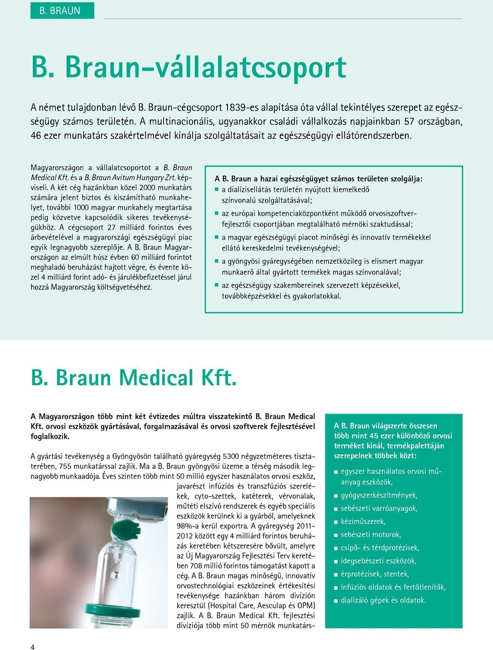 Magyarországon a vállalatcsoportot a B. Braun Medical Kft. és a B. Braun Avitum Hungary Zrt. képviseli.