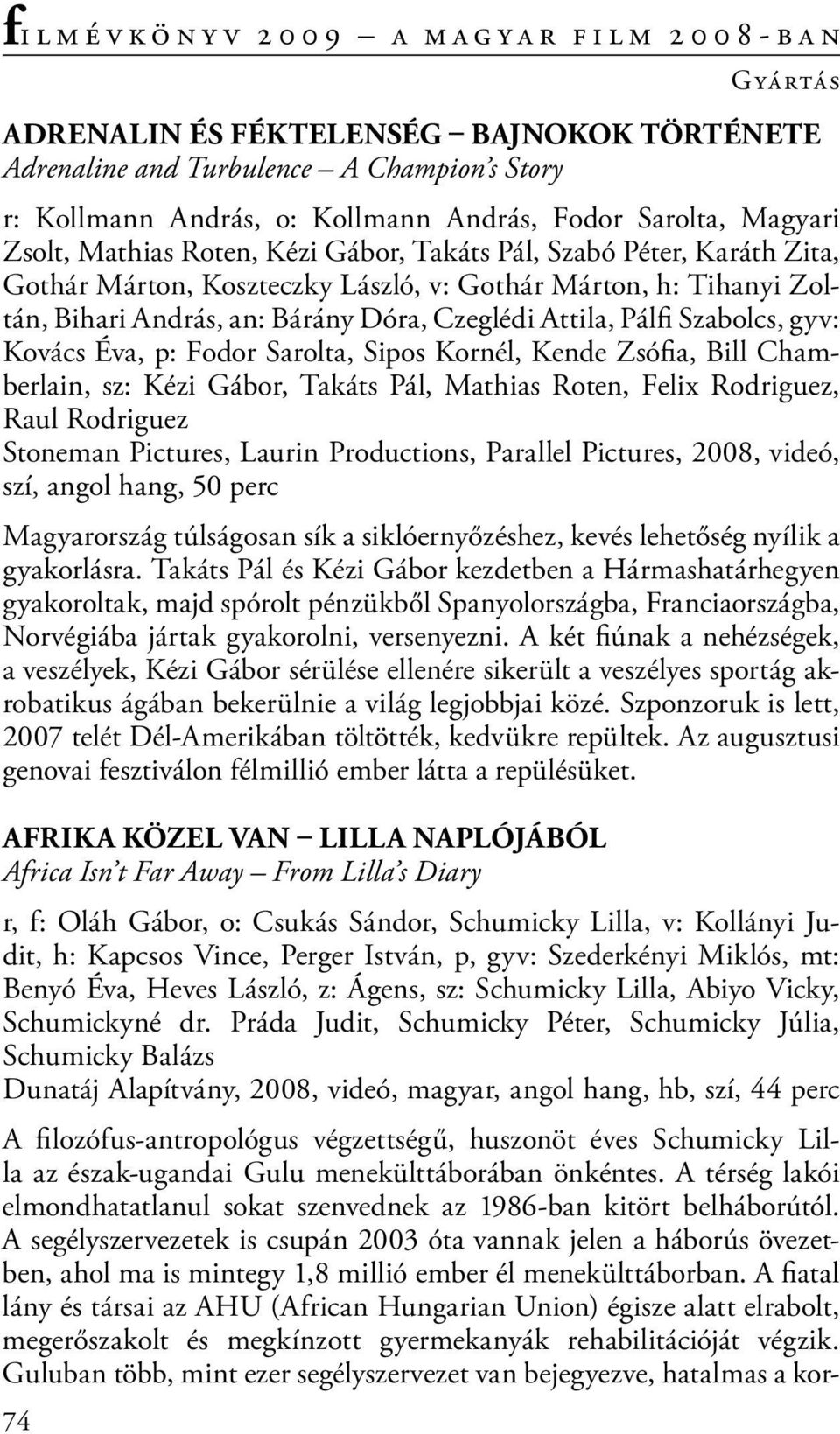 Sarolta, Sipos Kornél, Kende Zsófia, Bill Chamberlain, sz: Kézi Gábor, Takáts Pál, Mathias Roten, Felix Rodriguez, Raul Rodriguez Stoneman Pictures, Laurin Productions, Parallel Pictures, 2008,