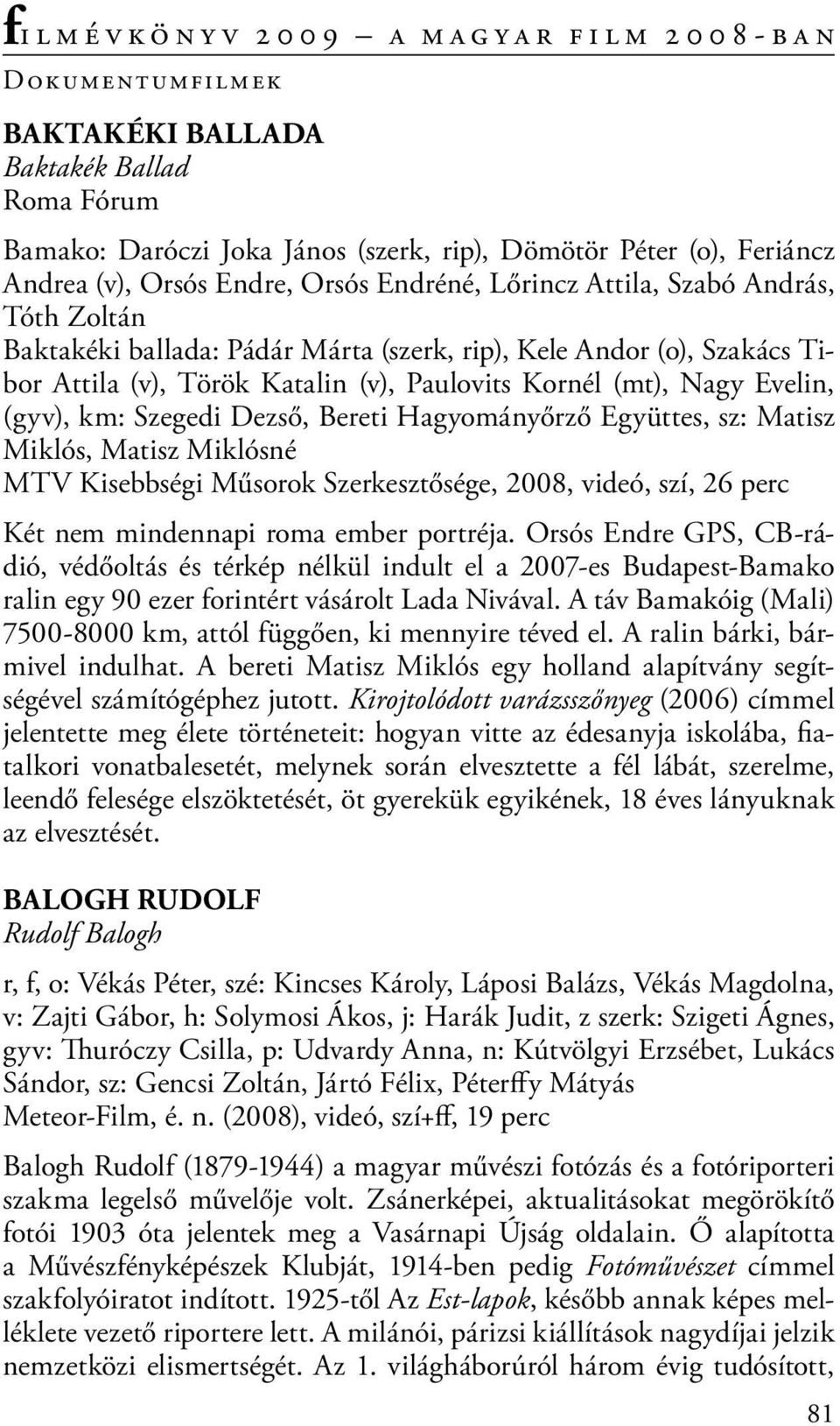 Hagyományőrző Együttes, sz: Matisz Miklós, Matisz Miklósné MTV Kisebbségi Műsorok Szerkesztősége, 2008, videó, szí, 26 perc Két nem mindennapi roma ember portréja.