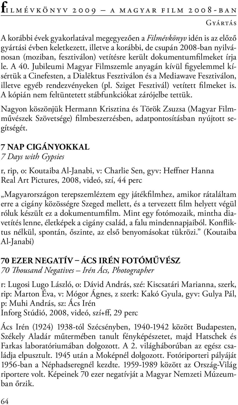 Jubileumi Magyar Filmszemle anyagán kívül figyelemmel kísértük a Cinefesten, a Dialëktus Fesztiválon és a Mediawave Fesztiválon, illetve egyéb rendezvényeken (pl.