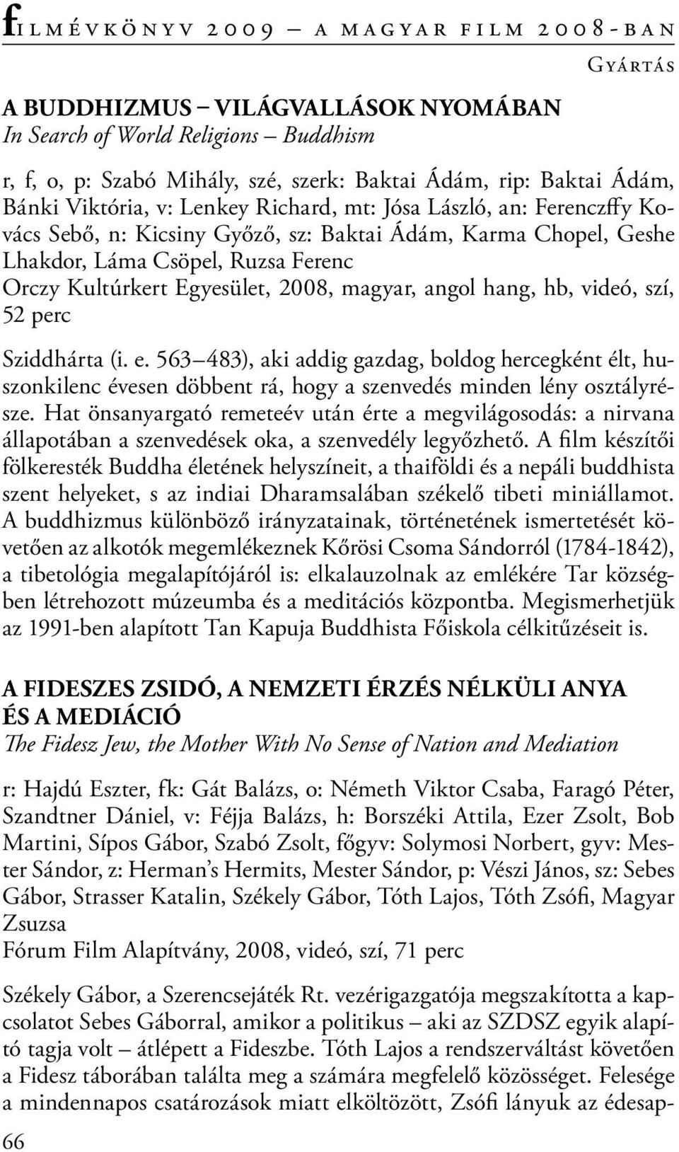 perc Sziddhárta (i. e. 563 483), aki addig gazdag, boldog hercegként élt, huszonkilenc évesen döbbent rá, hogy a szenvedés minden lény osztályrésze.