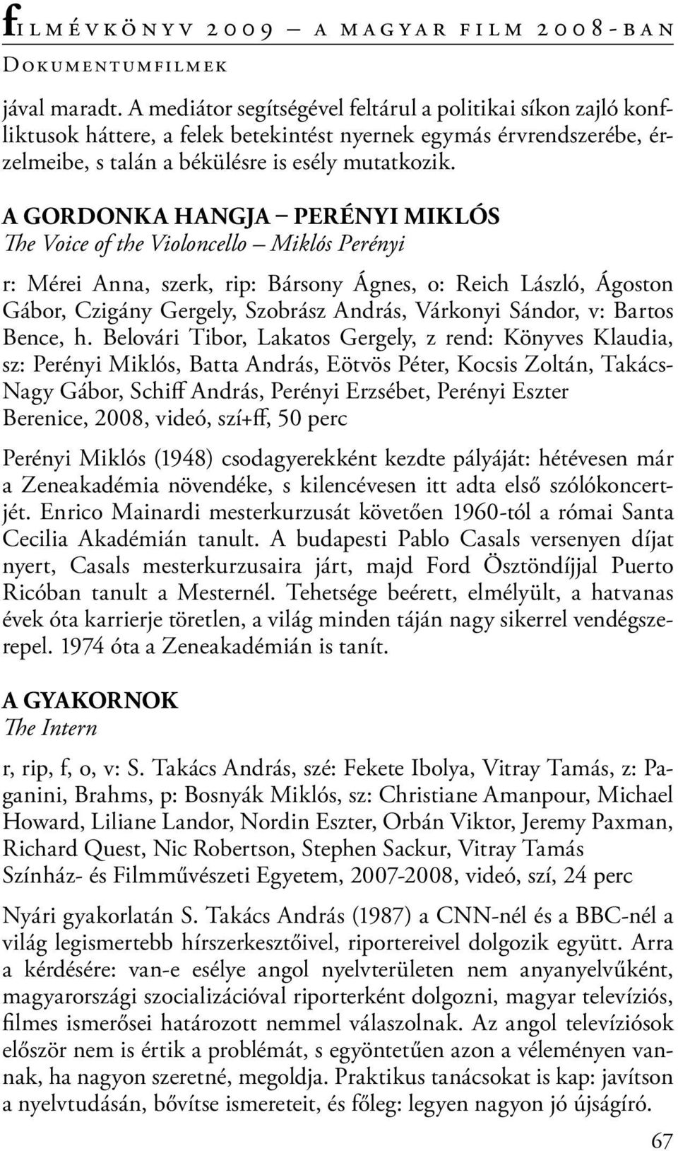 A gordonka hangja Perényi Miklós The Voice of the Violoncello Miklós Perényi r: Mérei Anna, szerk, rip: Bársony Ágnes, o: Reich László, Ágoston Gábor, Czigány Gergely, Szobrász András, Várkonyi