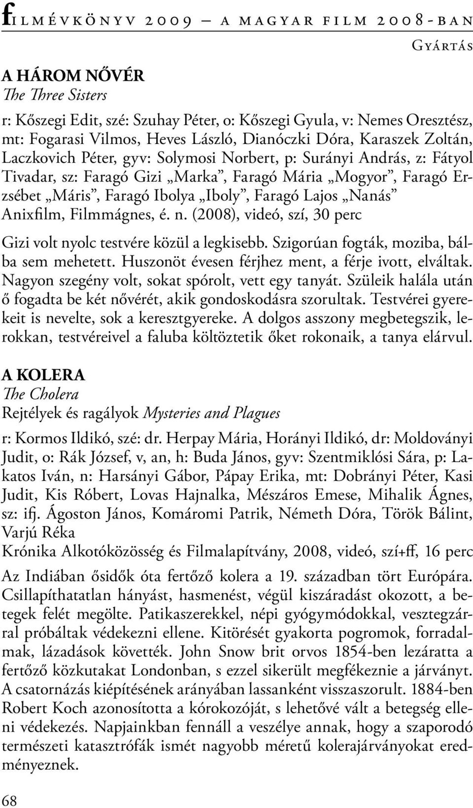 n. (2008), videó, szí, 30 perc Gizi volt nyolc testvére közül a legkisebb. Szigorúan fogták, moziba, bálba sem mehetett. Huszonöt évesen férjhez ment, a férje ivott, elváltak.