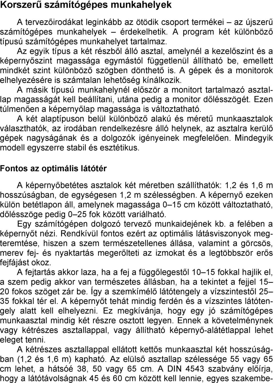 Az egyik típus a két részből álló asztal, amelynél a kezelőszint és a képernyőszint magassága egymástól függetlenül állítható be, emellett mindkét szint különböző szögben dönthető is.