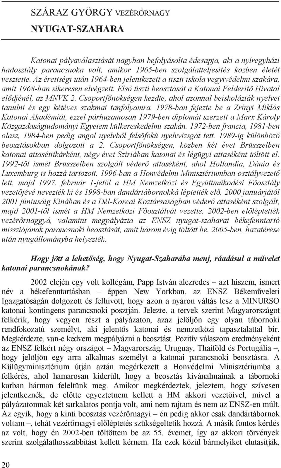 Csoportfőnökségen kezdte, ahol azonnal beiskolázták nyelvet tanulni és egy kétéves szakmai tanfolyamra.