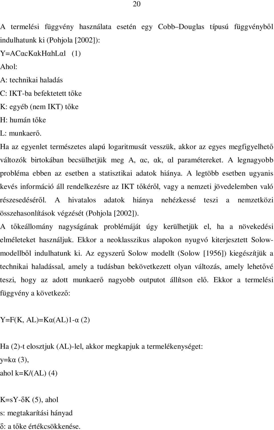 A legnagyobb probléma ebben az esetben a statisztikai adatok hiánya. A legtöbb esetben ugyanis kevés információ áll rendelkezésre az IKT tőkéről, vagy a nemzeti jövedelemben való részesedéséről.