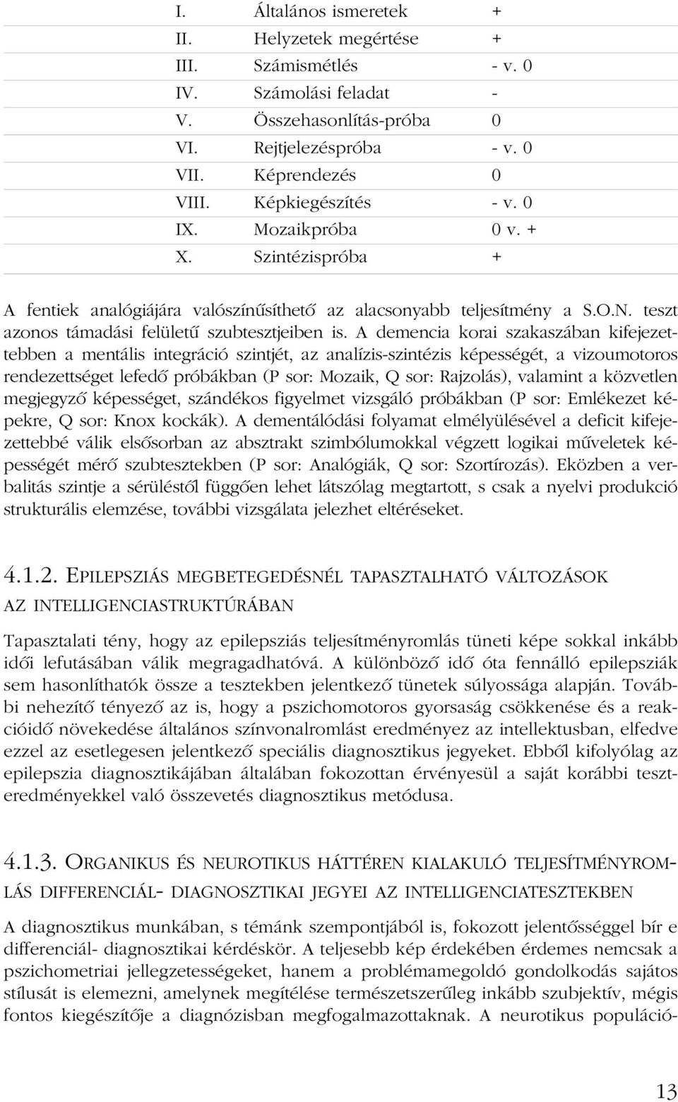 A demencia korai szakaszában kifejezettebben a mentális integráció szintjét, az analízis-szintézis képességét, a vizoumotoros rendezettséget lefedõ próbákban (P sor: Mozaik, Q sor: Rajzolás),