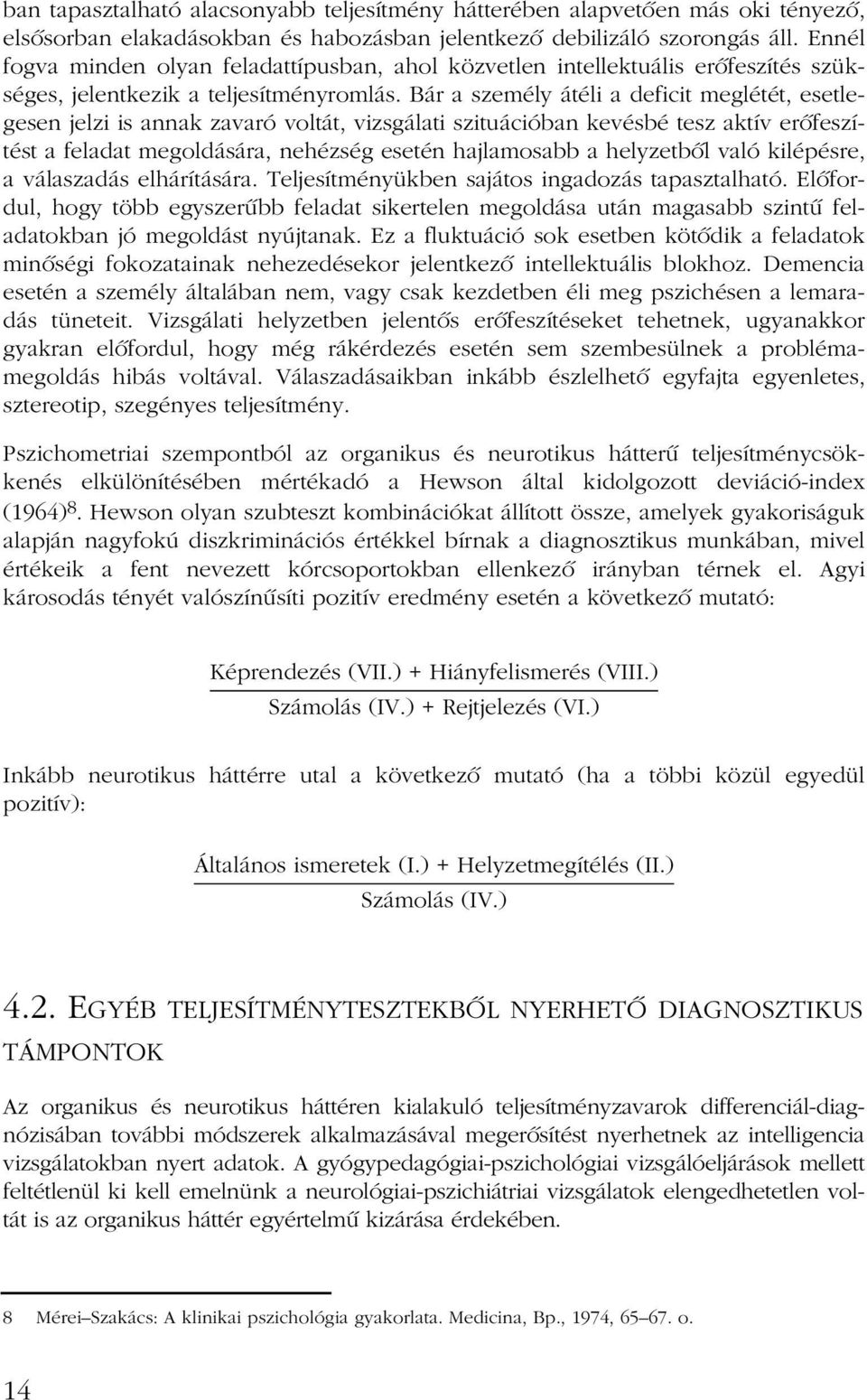 Bár a személy átéli a deficit meglétét, esetlegesen jelzi is annak zavaró voltát, vizsgálati szituációban kevésbé tesz aktív erõfeszítést a feladat megoldására, nehézség esetén hajlamosabb a