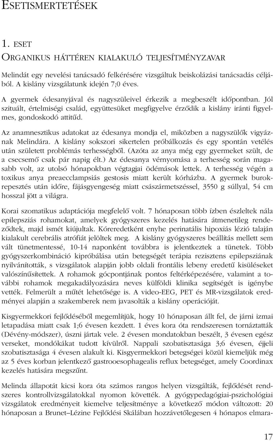 Az anamnesztikus adatokat az édesanya mondja el, miközben a nagyszülõk vigyáznak Melindára. A kislány sokszori sikertelen próbálkozás és egy spontán vetélés után született problémás terhességbõl.