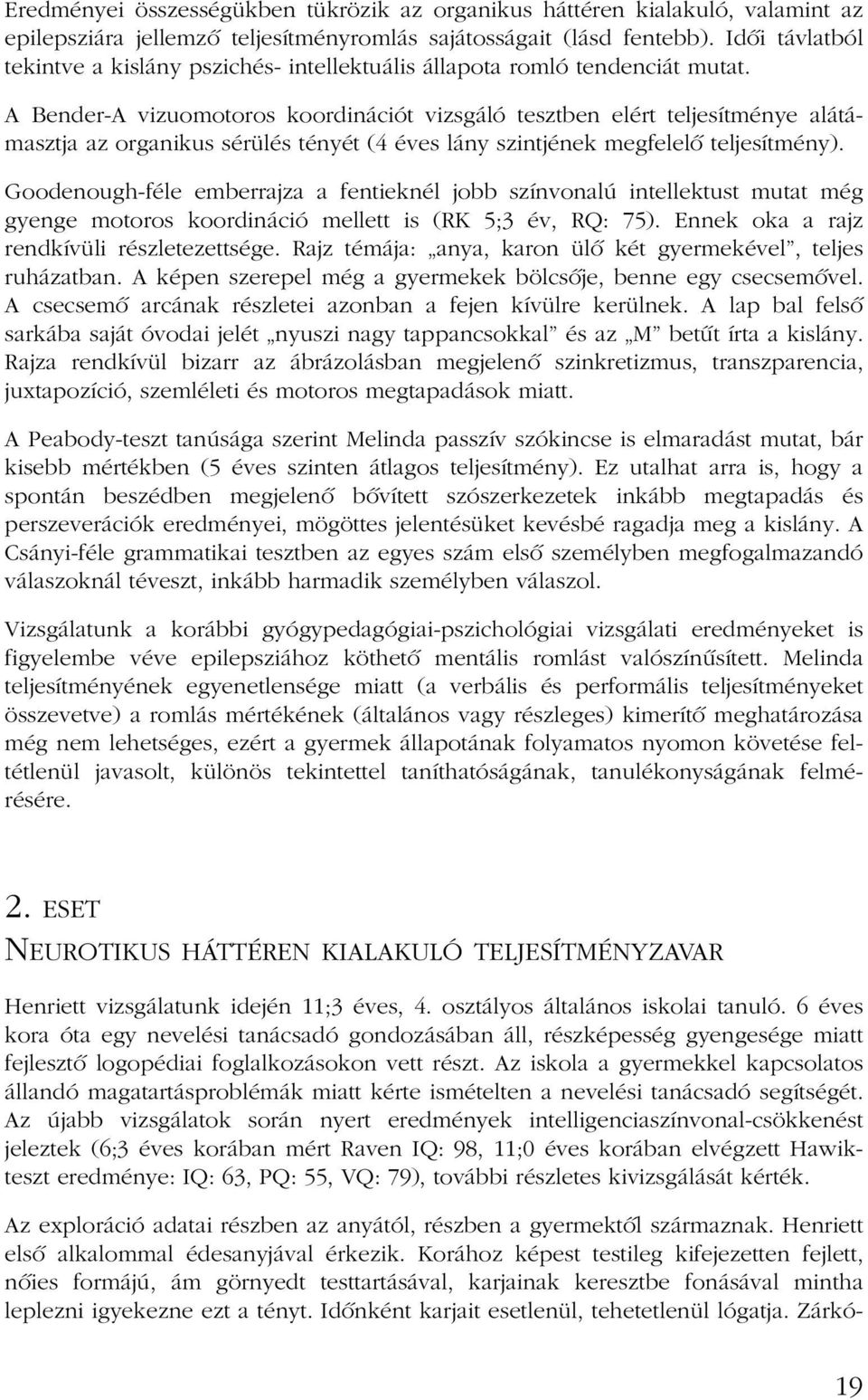 A Bender-A vizuomotoros koordinációt vizsgáló tesztben elért teljesítménye alátámasztja az organikus sérülés tényét (4 éves lány szintjének megfelelõ teljesítmény).