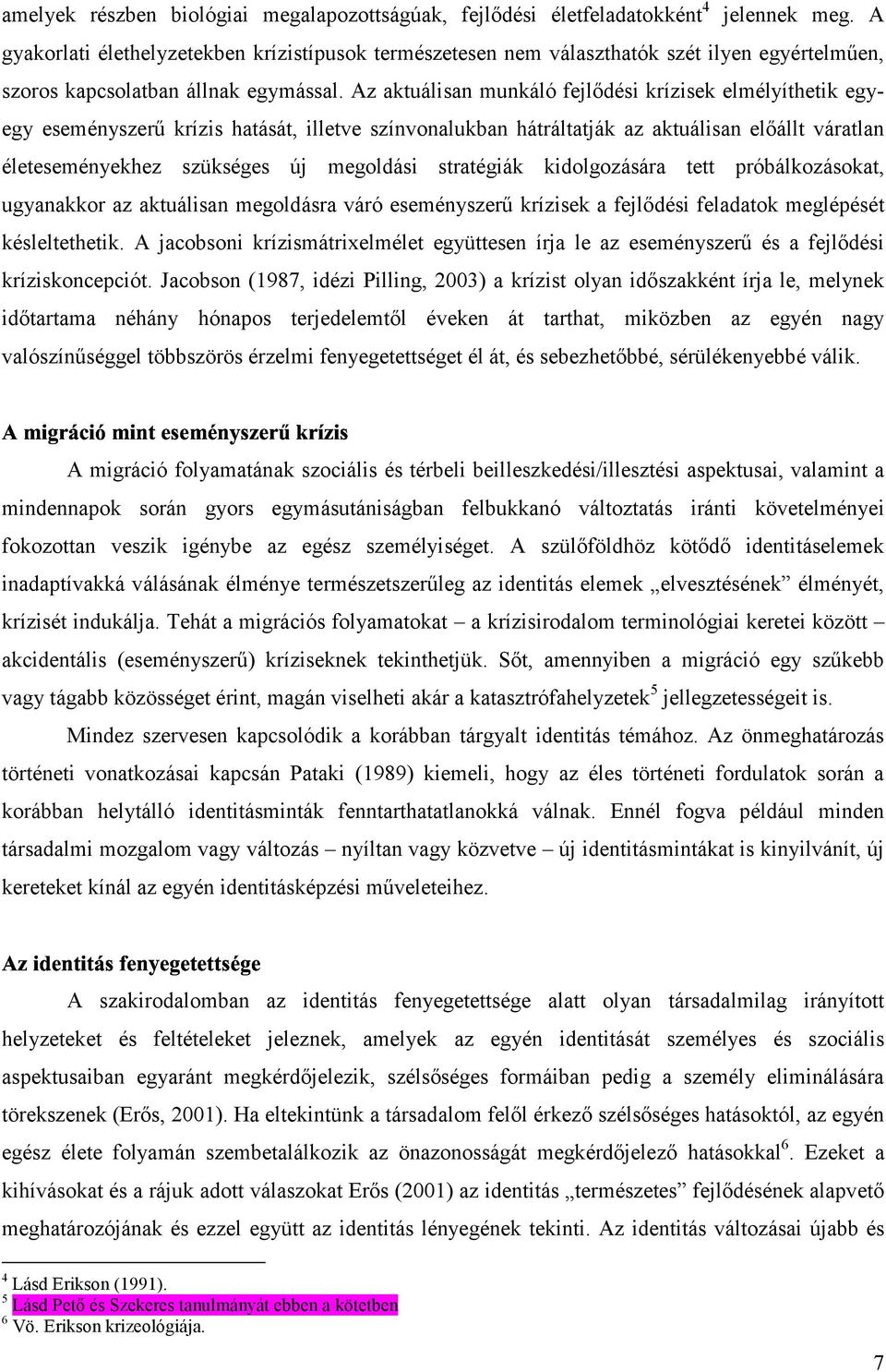 Az aktuálisan munkáló fejlődési krízisek elmélyíthetik egyegy eseményszerű krízis hatását, illetve színvonalukban hátráltatják az aktuálisan előállt váratlan életeseményekhez szükséges új megoldási