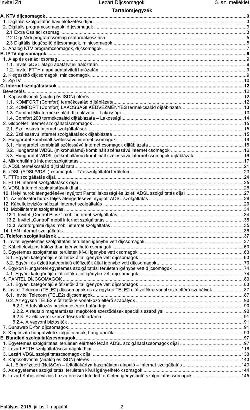 .. 9 1.2. Invitel FTTH alapú adatátviteli hálózatán... 9 2. Kiegészítő díjcsomagok, minicsomagok... 9 3. ZipTV... 10 C. Internet szolgáltatások... 12 Bevezetés... 12 1.